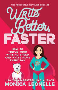 Title: Write Better, Faster: How To Triple Your Writing Speed and Write More Every Day (Growth Hacking For Storytellers #1):, Author: Monica Leonelle