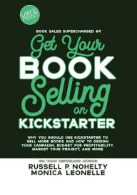 Title: Get Your Book Selling on Kickstarter Large Print: Why You Should Use Kickstarter to Sell More Books and How To Design, Build, and Run Your Campaign, Author: Russell P. Nohelty