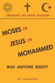 Title: Moses or Jesus or Mohammed: Was Anyone Right?, Author: J. McVaughn