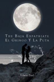 Title: The Baja Expatriate: El Gringo Y La Puta, Author: Edwin Paul
