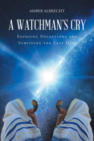 Title: A Watchman's Cry: Exposing Deceptions and Surviving the Last Days, Author: Amber Albrecht