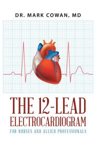 Title: The 12-Lead Electrocardiogram for Nurses and Allied Professionals, Author: Dr. Mark Cowan