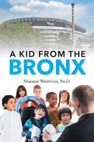 Title: A Kid from the Bronx, Author: Ph.D. Norman Weistuch