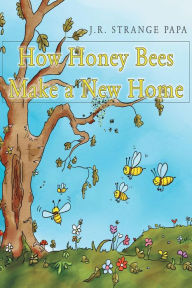 Title: How Honey Bees Make a New Home, Author: J.R. Strange Papa