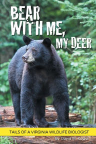 Title: Bear With Me, My Deer: Tails of a Virginia Wildlife Biologist, Author: David M. Kocka