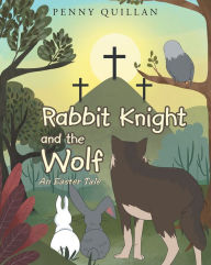 Title: Rabbit Knight and the Wolf An Easter Tale, Author: Penny Quillan