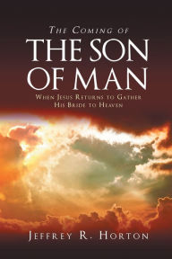 Title: The Coming of the Son of Man: When Jesus Returns to Gather His Bride to Heaven, Author: Jeffrey  R. Horton