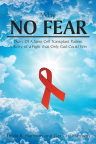 Title: Why No Fear: Diary of a Stem Cell Transplant Patient A Story of a Fight that Only God Could Win, Author: Linda R. Harmon