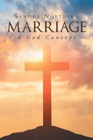 Title: Marriage: A God Concept, Author: Sandra Northern