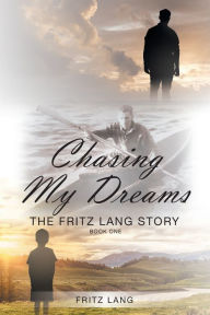 Title: Chasing My Dreams: The Fritz Lang Story: Book One, Author: Fritz Lang