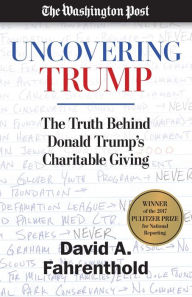 Title: Uncovering Trump: The Truth Behind Donald Trump's Charitable Giving, Author: David A. Fahrenthold