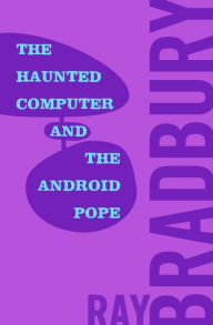 Title: The Haunted Computer and the Android Pope, Author: Ray Bradbury