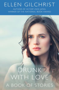 Title: Drunk with Love: A Book of Stories, Author: Ellen Gilchrist