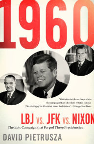 Title: 1960: LBJ vs. JFK vs. Nixon: The Epic Campaign that Forged Three Presidencies, Author: David Pietrusza