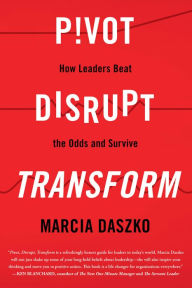Title: Pivot, Disrupt, Transform: How Leaders Beat the Odds and Survive, Author: Marcia Daszko