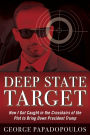 Deep State Target: How I Got Caught in the Crosshairs of the Plot to Bring Down President Trump