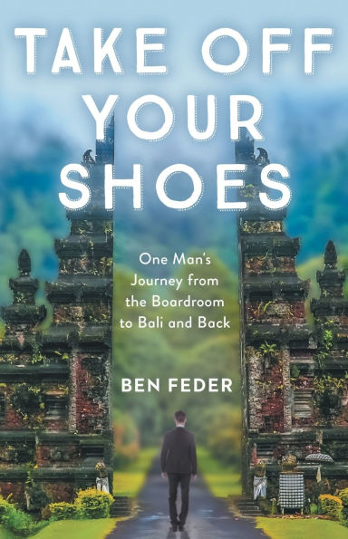 Take Off Your Shoes: One Man's Journey from the Boardroom to Bali and Back