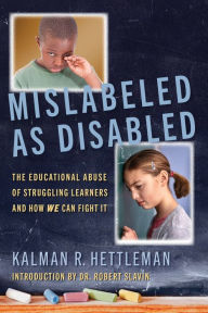 Title: Mislabeled as Disabled: The Educational Abuse of Struggling Learners and How WE Can Fight It, Author: Kalman R. Hettleman