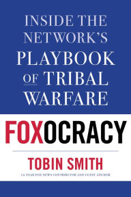Title: Foxocracy: Inside the Network's Playbook of Tribal Warfare, Author: Tobin Smith