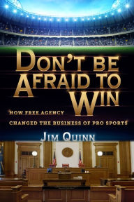 Title: Don't Be Afraid to Win: How Free Agency Changed the Business of Pro Sports, Author: Jim Quinn