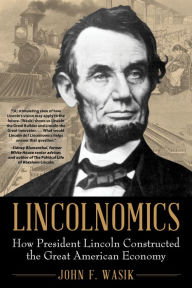 Title: Lincolnomics: How President Lincoln Constructed the Great American Economy, Author: John F. Wasik