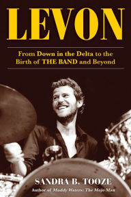 Title: Levon: From Down in the Delta to the Birth of THE BAND and Beyond, Author: Sandra B. Tooze