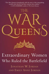 Title: The War Queens: Extraordinary Women Who Ruled the Battlefield, Author: Jonathan W. Jordan