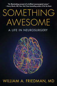 Title: Something Awesome: A Life in Neurosurgery, Author: William A. Friedman