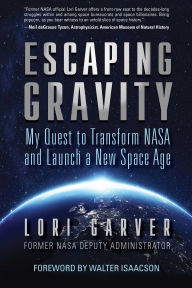 Title: Escaping Gravity: My Quest to Transform NASA and Launch a New Space Age, Author: Lori Garver