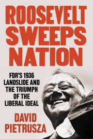 Title: Roosevelt Sweeps Nation: FDR's 1936 Landslide and the Triumph of the Liberal Ideal, Author: David Pietrusza