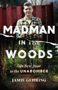 Title: Madman in the Woods: Life Next Door to the Unabomber, Author: Jamie Gehring