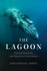 Title: The Lagoon: Encounters with the Whales of San Ignacio, Author: James Michael Dorsey