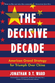 Title: The Decisive Decade: American Grand Strategy for Triumph Over China, Author: Jonathan D.T. Ward