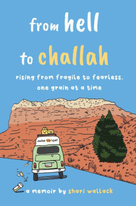 from hell to challah: rising from fragile to fearless, one grain at a time: a memoir