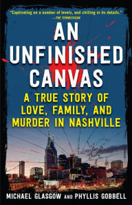 Title: An Unfinished Canvas: A True Story of Love, Family, and Murder in Nashville, Author: Michael Glasgow