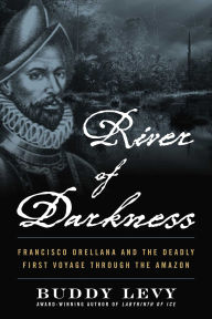 Downloading books to kindle for free River of Darkness: Francisco Orellana and the Deadly First Voyage through the Amazon in English iBook FB2 PDB 9781635769197