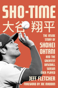 Title: Sho-Time: The Inside Story of Shohei Ohtani and the Greatest Baseball Season Ever Played, Author: Jeff Fletcher
