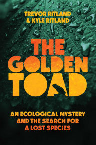 Title: The Golden Toad: An Ecological Mystery and the Search for a Lost Species, Author: Trevor Ritland
