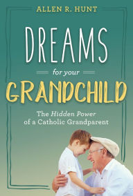 Title: Dreams For Your Grandchild: The Hidden Power of a Catholic Grandparent, Author: Allen Hunt