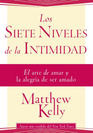Title: Los Siete Niveles de la Intimidad: El arte de amar y la alegria de ser amado, Author: Matthew Kelly