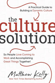 Title: The Culture Solution: A Practical Guide to Building a Dynamic Culture so People Love Coming to Work and Accomplishing Great Things Together, Author: Matthew Kelly