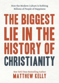 Title: The Biggest Lie in the History of Christianity: How Modern Culture Is Robbing Billions of People of Happiness, Author: Matthew Kelly