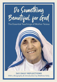 Title: Do Something Beautiful for God: The Essential Teachings of Mother Teresa, 365 Daily Reflections, Author: Mother Teresa
