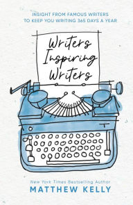 Title: Writers Inspiring Writers: Insight from Famous Writers to Keep You Writing 365 Days a Year, Author: Matthew Kelly