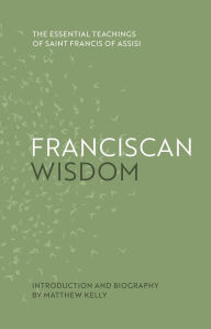 Free online books no download read online Franciscan Wisdom: The Essential Teachings of Saint Francis of Assisi by  (English literature) CHM 9781635821697