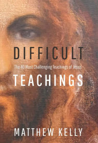 Title: Difficult Teachings: The 40 Most Challenging Teachings of Jesus, Author: Matthew Kelly