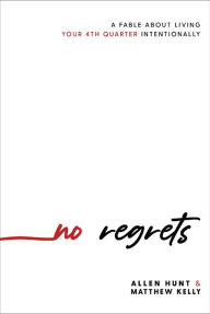 Title: No Regrets: A Fable About Living Your 4th Quarter Intentionally, Author: Allen Hunt