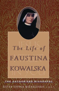 Title: The Life of Faustina Kowalska: The Authorized Biography, Author: Sister Sophia Michalenko C.M.G.T