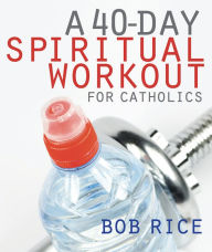 Title: A 40-Day Spiritual Workout for Catholics, Author: Bob Rice
