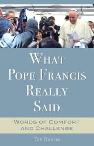 Title: What Pope Francis Really Said: Words of Comfort and Challenge, Author: Tom Hoopes